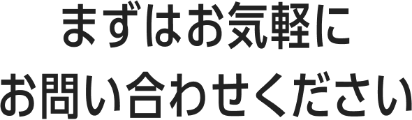 まずはお気軽にお問い合わせください