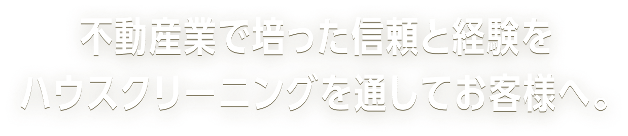 不動産業で培った信頼と経験をハウスクリーニングを通してお客様へ
