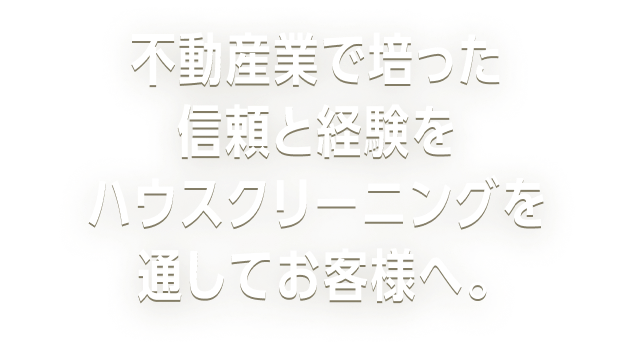 不動産業で培った信頼と経験をハウスクリーニングを通してお客様へ