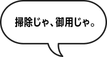 掃除じゃ、御用じゃ